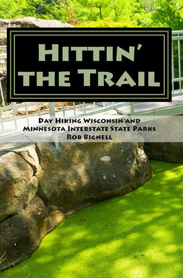 Hittin' the Trail: Day Hiking Wisconsin and Minnesota Interstate State Parks - Rob Bignell
