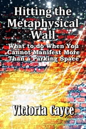 Hitting the Metaphysical Wall: What to do When You Cannot Manifest More Than a Parking Space