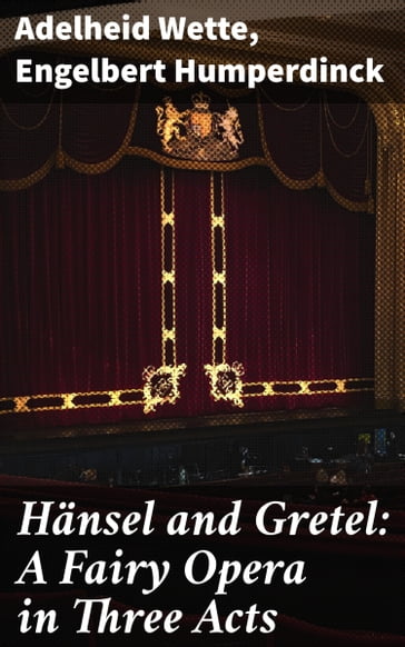 Hänsel and Gretel: A Fairy Opera in Three Acts - Adelheid Wette - Engelbert Humperdinck