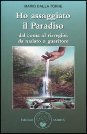 Ho assaggiato il paradiso. Dal coma al risveglio, da malato a guaritore