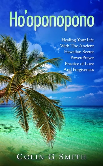 Ho'oponopono Book: Healing Your Life With The Ancient Hawaiian Secret Power-Prayer Practice of Love And Forgiveness - Colin Smith