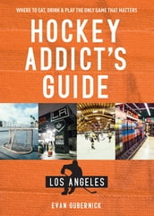 Hockey Addict s Guide Los Angeles: Where to Eat, Drink & Play the Only Game that Matters (Hockey Addict City Guides)