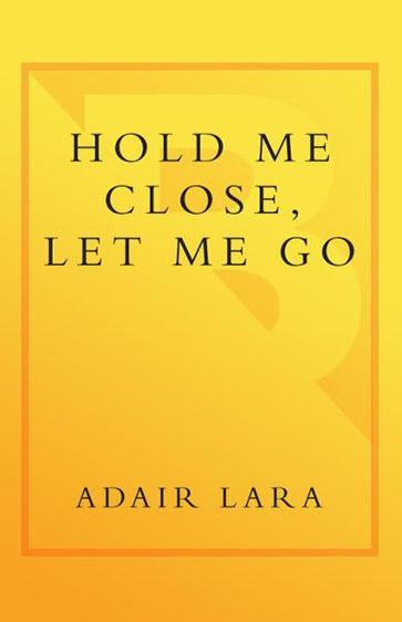 Hold Me Close, Let Me Go - Adair Lara