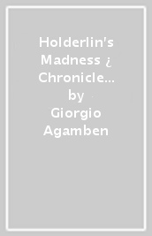 Holderlin s Madness ¿ Chronicle of a Dwelling Life, 1806¿1843