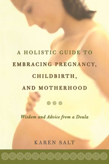 A Holistic Guide To Embracing Pregnancy, Childbirth, And Motherhood - Karen Salt