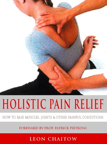 Holistic Pain Relief: How to ease muscles, joints and other painful conditions - Leon Chaitow