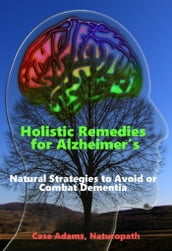 Holistic Remedies for Alzheimer s: Natural Strategies to Avoid or Combat Dementia