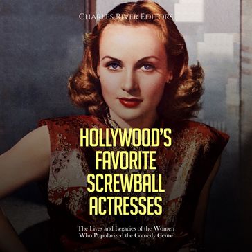 Hollywood's Favorite Screwball Actresses: The Lives and Legacies of the Women Who Popularized the Comedy Genre - Charles River Editors