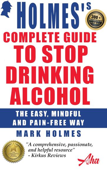 Holmes's Complete Guide To Stop Drinking Alcohol; The Easy, Mindful and Pain-free Way - Mark Holmes