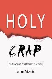 Holy Crap: Finding God s Presence in Your Pain