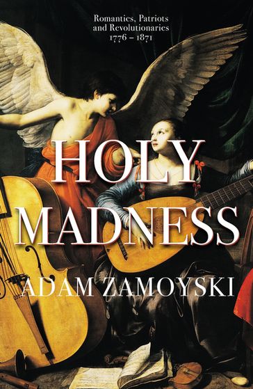 Holy Madness: Romantics, Patriots And Revolutionaries 1776-1871 - Adam Zamoyski
