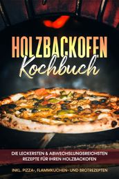 Holzbackofen Kochbuch: Die leckersten & abwechslungsreichsten Rezepte für Ihren Holzbackofen inkl. Pizza-, Flammkuchen- und Brotrezepten