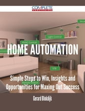 Home Automation - Simple Steps to Win, Insights and Opportunities for Maxing Out Success
