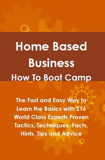 Home Based Business How To Boot Camp: The Fast and Easy Way to Learn the Basics with 216 World Class Experts Proven Tactics, Techniques, Facts, Hints, Tips and Advice - Lance Glackin