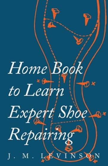 Home Book to Learn Expert Shoe Repairing - J. M. Levinson