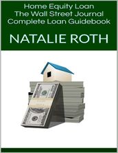 Home Equity Loan: The Wall Street Journal Complete Loan Guidebook