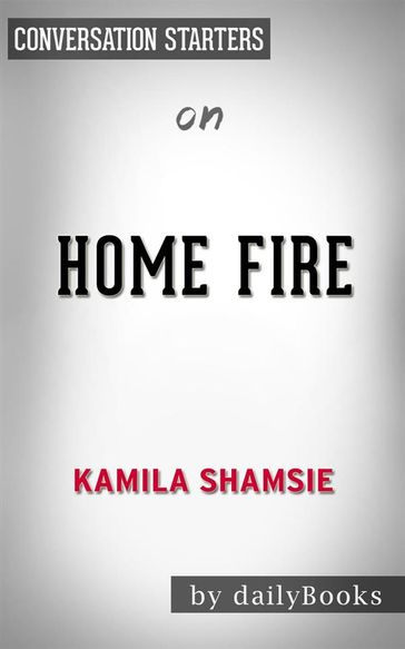 Home Fire: by Kamila Shamsie   Conversation Starters - dailyBooks