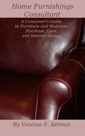 Home Furnishings Consultant: A Consumer s Guide to Furniture and Mattress Purchase, Care, and Interior Design