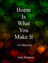 Home Is What You Make It: A Collection