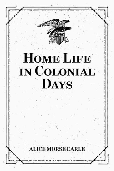 Home Life in Colonial Days - Alice Morse Earle