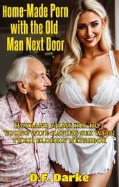 Home-Made Porn with the Old Man Next Door: Husband Films His Hot Young Wife Having Sex with Their Elderly Neighbor