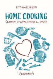 Home cooking. Questioni di cuore, amicizie e... cucina