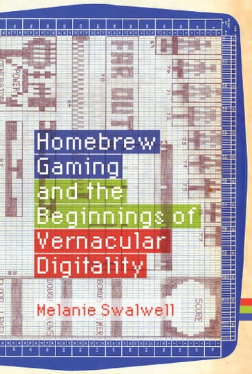 Homebrew Gaming and the Beginnings of Vernacular Digitality - Melanie Swalwell