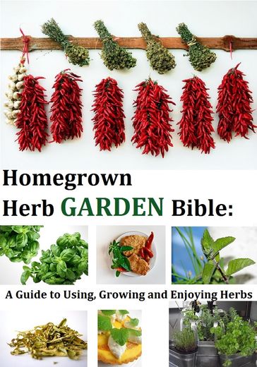 Homegrown Herb Garden Bible: A Guide to Using, Growing and Enjoying Herbs - Kathy Lester