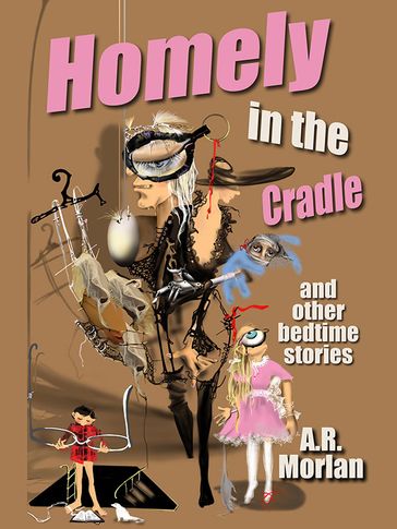 Homely in the Cradle and Other Stories - A.R. Morlan