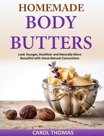 Homemade Body Butters Look Younger, Healthier and Naturally More Beautiful with these Natural Concoctions - Carol Thomas