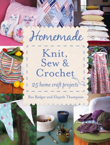 Homemade Knit, Sew and Crochet: 25 Home Craft Projects - Ros Badger - Thompson