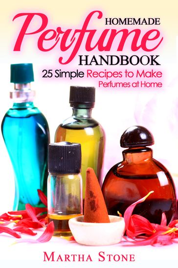 Homemade Perfume Handbook: 25 Simple Recipes to Make Perfumes at Home