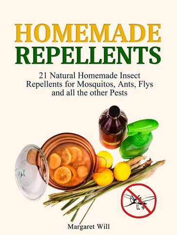 Homemade Repellents: 21 Natural Homemade Insect Repellents for Mosquitos, Ants, Flys and all the other Pests - Margaret Wills