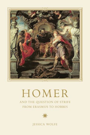 Homer and the Question of Strife from Erasmus to Hobbes - Jessica Wolfe