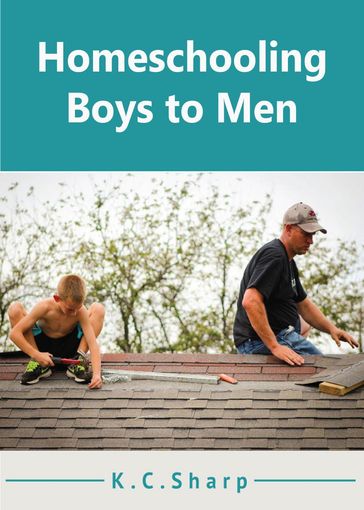 Homeschooling Boys to Men - K.C. Sharp