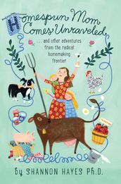 Homespun Mom Comes Unraveledand other adventures from the radical homemaking frontier