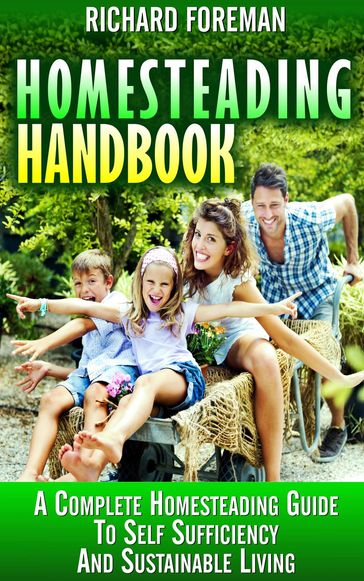 Homesteading Handbook : A Complete Homesteading Guide to Self Sufficiency and Sustainable Living - Richard Foreman