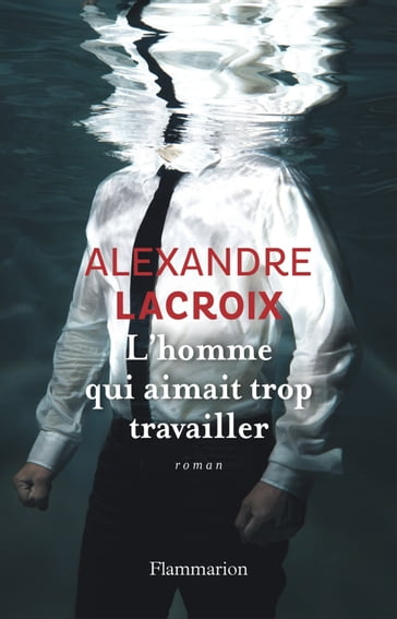 L'Homme qui aimait trop travailler - Alexandre Lacroix