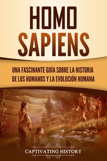 Homo sapiens: Una fascinante guía sobre la historia de los humanos y la evolución humana - Captivating History