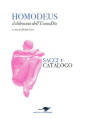 Homodeus. Il dilemma dell Uomo Dio. Saggi. Catalogo. Ediz. italiana e inglese