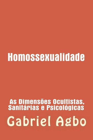 Homossexualidade: As Dimensões Ocultistas, Sanitárias e Psicológicas - Gabriel Agbo