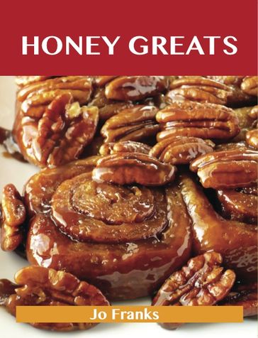 Honey Greats: Delicious Honey Recipes, The Top 100 Honey Recipes - Jo Franks