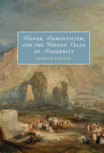 Honor, Romanticism, and the Hidden Value of Modernity - Jamison Kantor