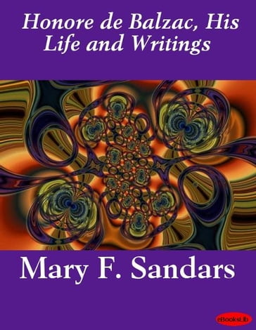 Honore de Balzac, His Life and Writings - Mary F. Sandars
