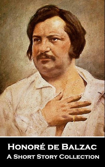 Honoré de Balzac - A Short Story Collection: One of the founders and popularizes of realism in World literature - Honoré de Balzac