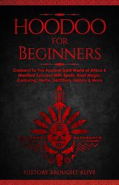 Hoodoo for Beginners: Connect To The Ancient Spirit World of Africa & Manifest Success With Spells, Root Magic, Conjuring, Herbs, Traditions, History & More