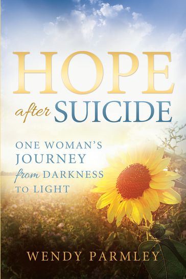 Hope After Suicide: One Woman's Journey from Darkness to Light - Wendy Parmley