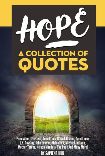 Hope: A Collection Of Quotes From Albert Einstein, Anne Frank, Barack Obama, Dalai Lama, J.K. Rowling, John Lennon, Malcolm X, Michael Jackson, Mother Teresa, Nelson Mandela, The Pope And Many More! - Sapiens Hub