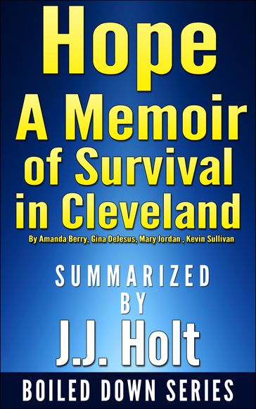 Hope: A Memoir of Survival in Cleveland by Amanda Berry, Gina DeJesus, Mary Jordan, Kevin Sullivan... Summarized by J.J. Holt - J.J. Holt
