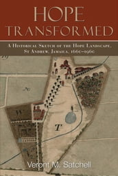 Hope Transformed: A Historical Sketch of the Hope Landscape, St. Andrew, Jamaica, 1660-1960